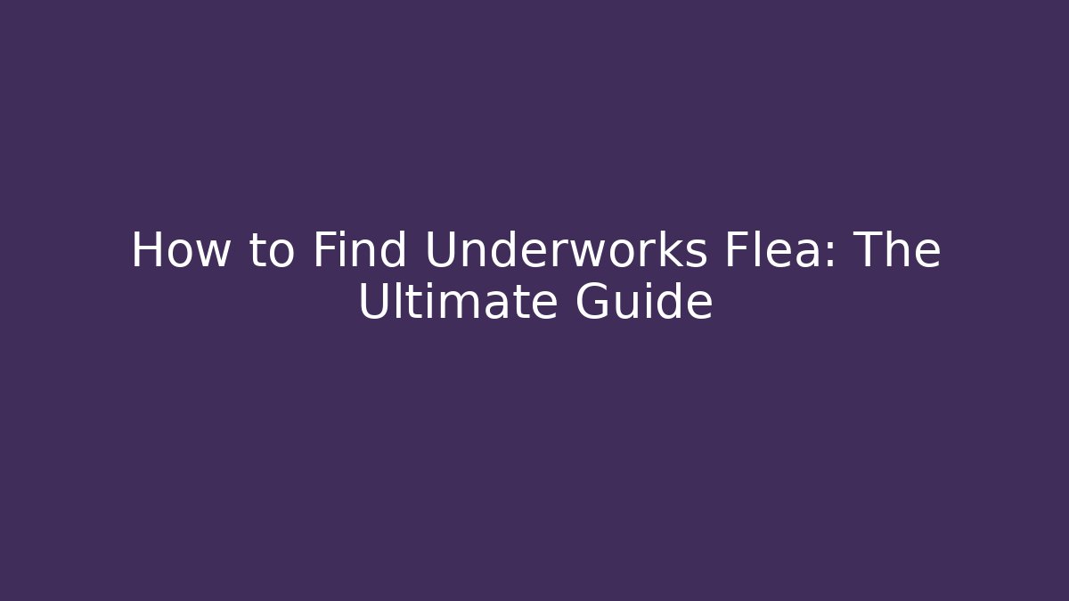 How to Find Underworks Flea: The Ultimate Guide - Create More Assets