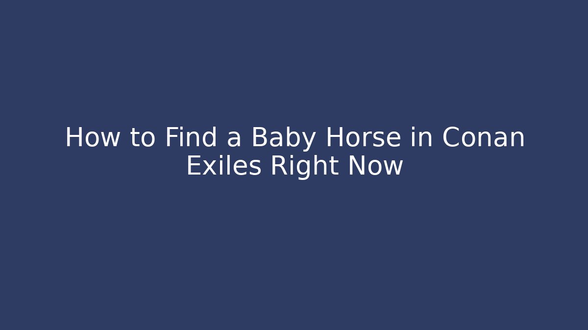 How to Find a Baby Horse in Conan Exiles Right Now
