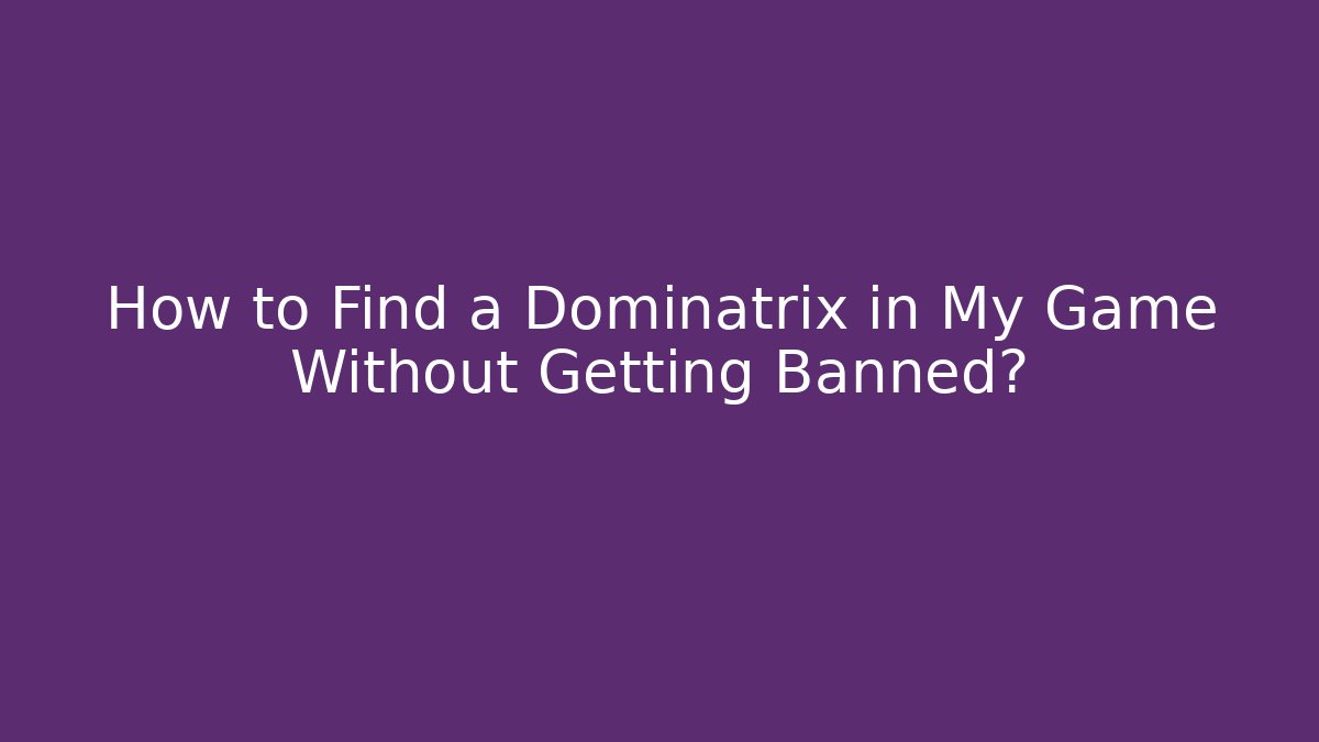 How to Find a Dominatrix in My Game Without Getting Banned?