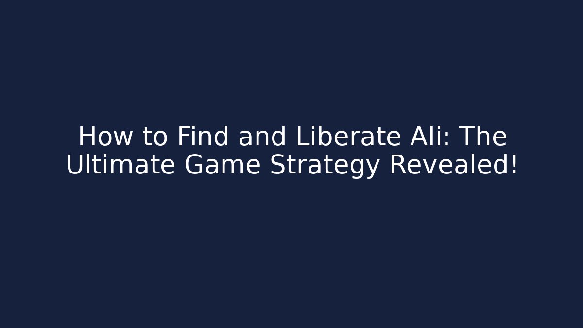 How to Find and Liberate Ali: The Ultimate Game Strategy Revealed!