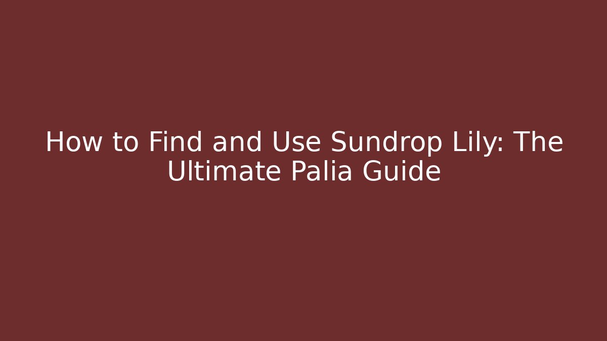 How to Find and Use Sundrop Lily: The Ultimate Palia Guide