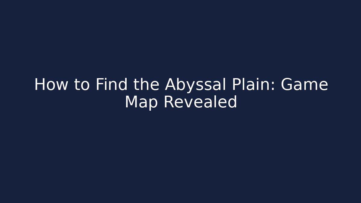 How to Find the Abyssal Plain: Game Map Revealed