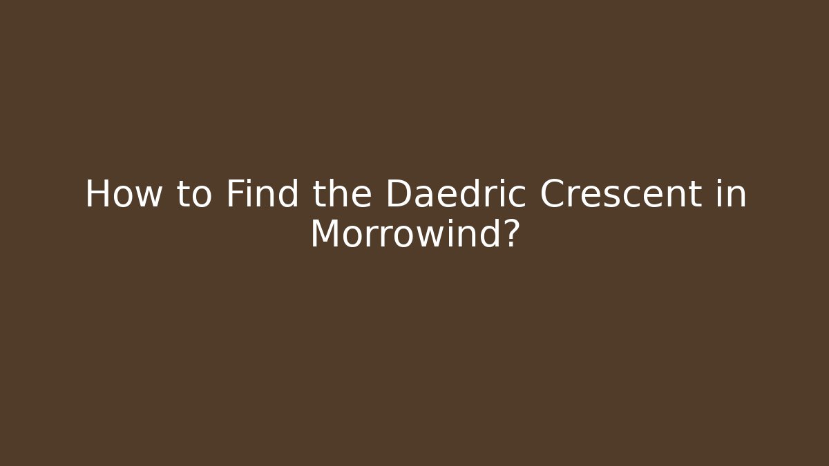 How to Find the Daedric Crescent in Morrowind?