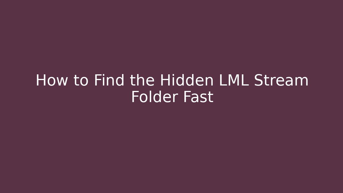 How to Find the Hidden LML Stream Folder Fast - Create More Assets