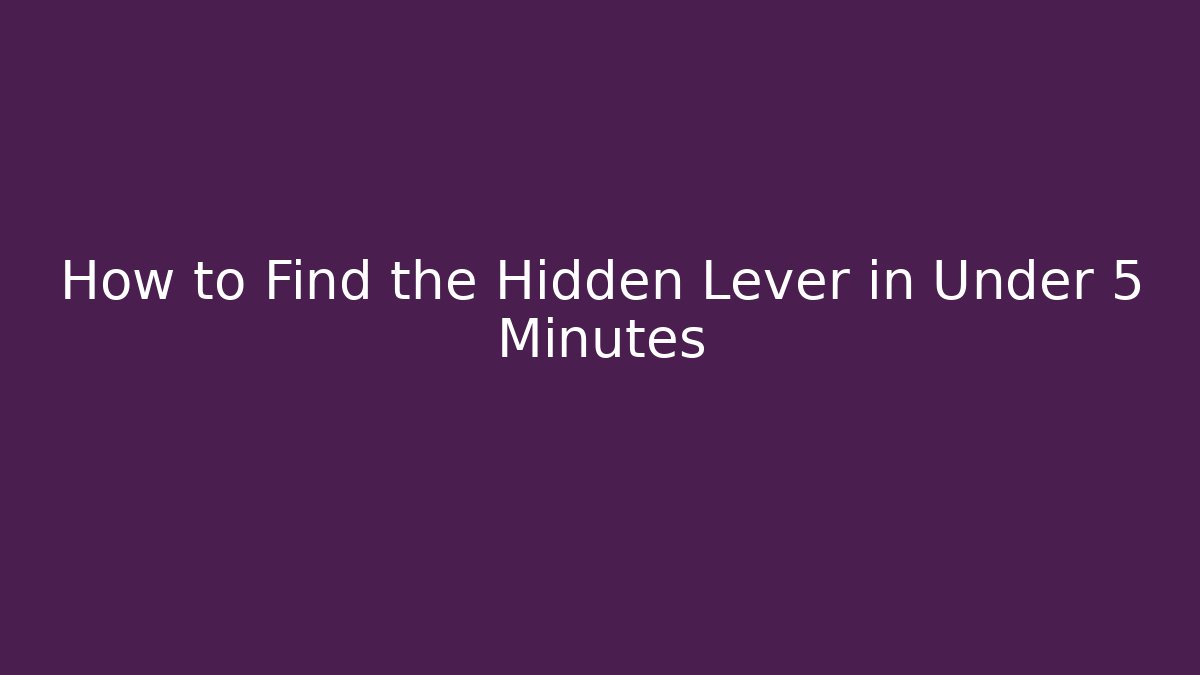 How to Find the Hidden Lever in Under 5 Minutes