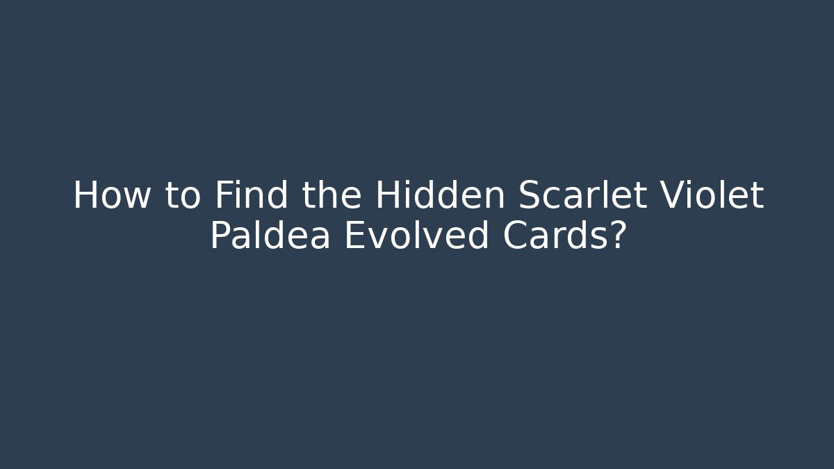 How to Find the Hidden Scarlet Violet Paldea Evolved Cards?