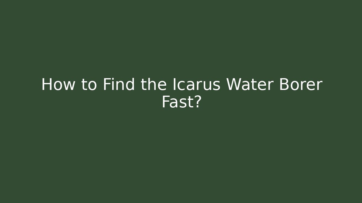 How to Find the Icarus Water Borer Fast?