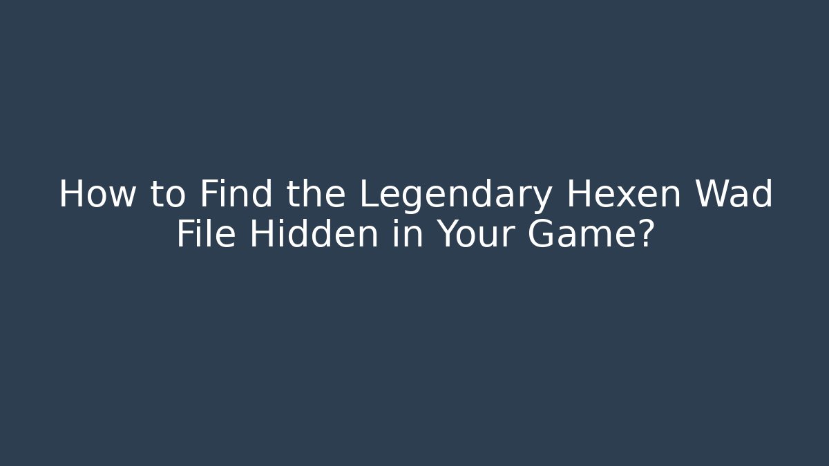 How to Find the Legendary Hexen Wad File Hidden in Your Game?