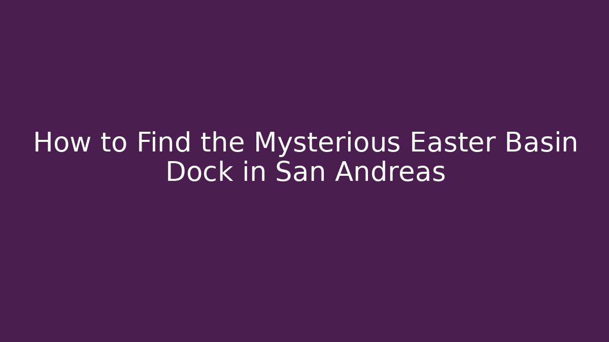 How to Find the Mysterious Easter Basin Dock in San Andreas