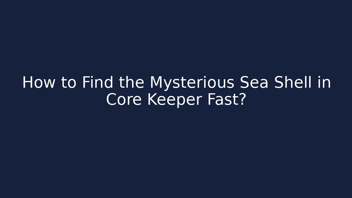 How to Find the Mysterious Sea Shell in Core Keeper Fast?