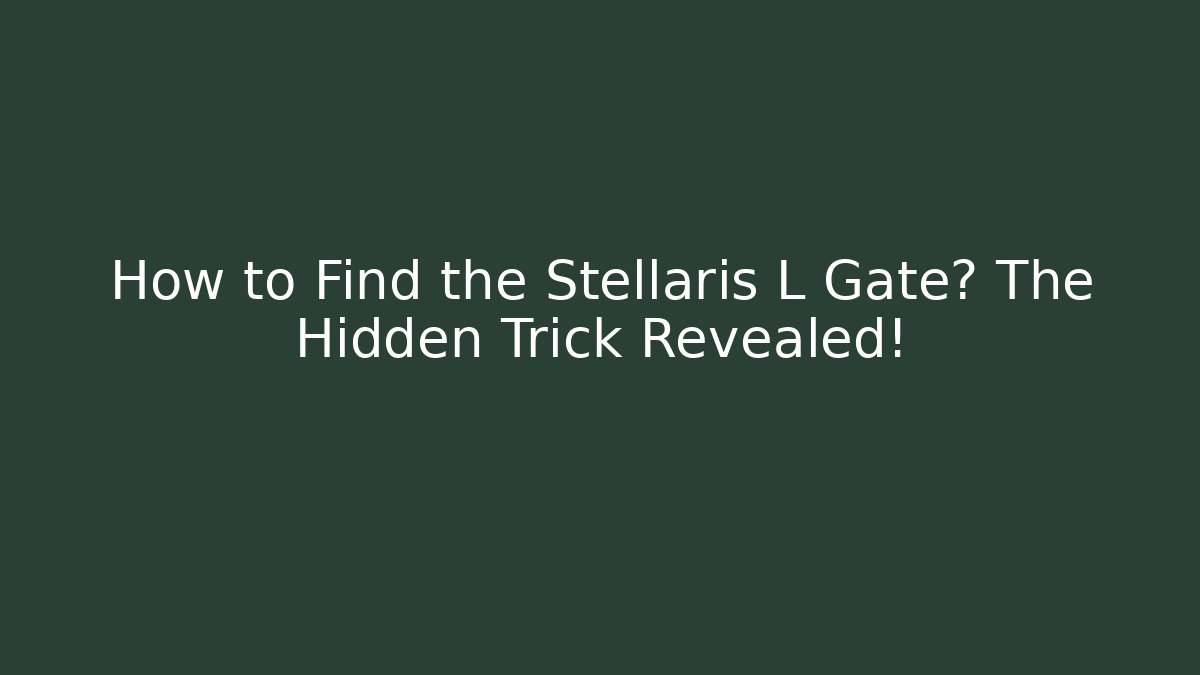 How to Find the Stellaris L Gate? The Hidden Trick Revealed!