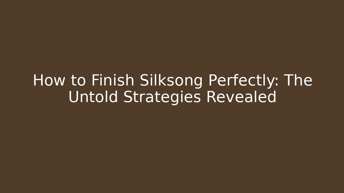 How to Finish Silksong Perfectly: The Untold Strategies Revealed