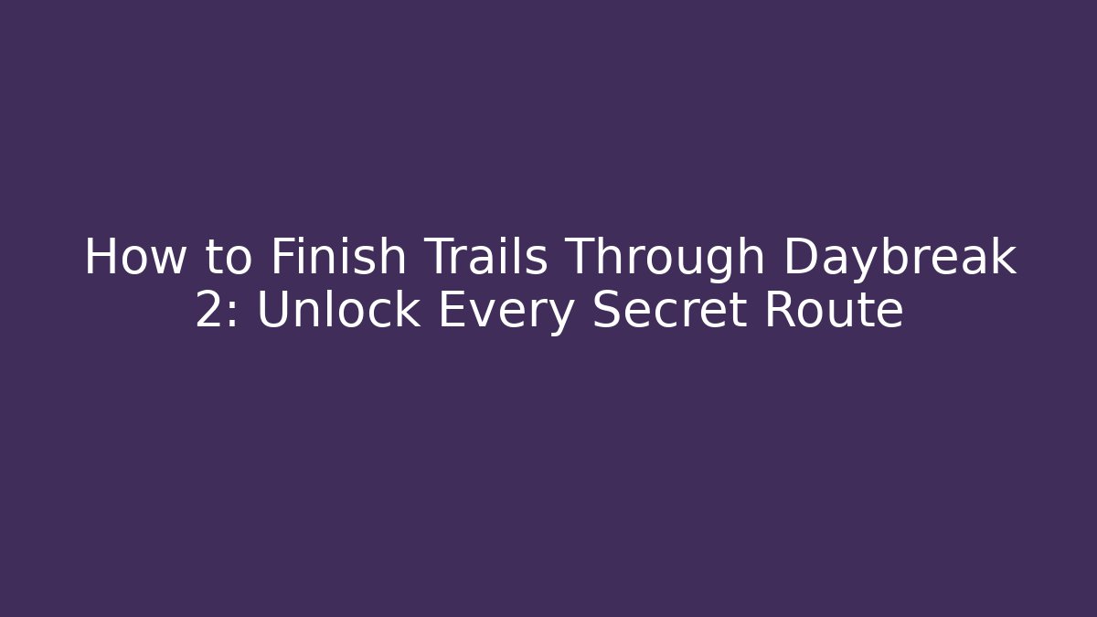 How to Finish Trails Through Daybreak 2: Unlock Every Secret Route