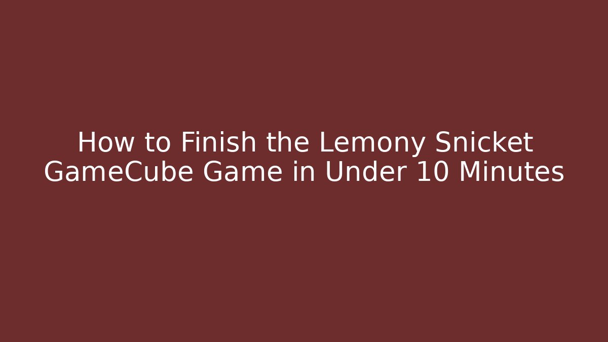 How to Finish the Lemony Snicket GameCube Game in Under 10 Minutes