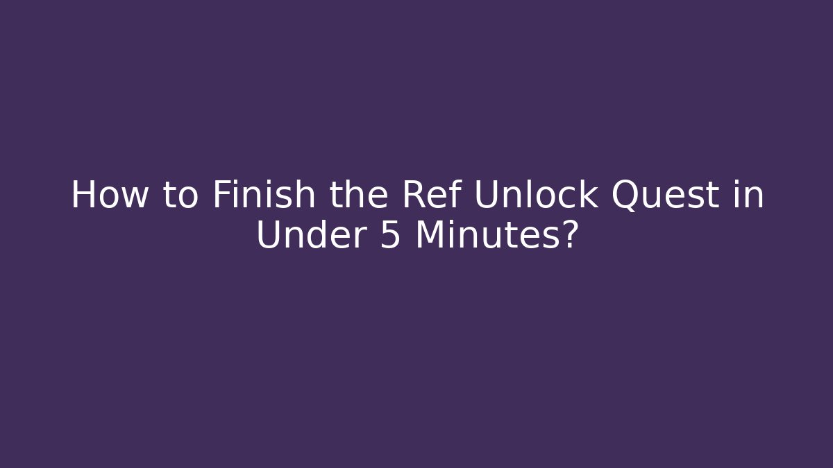 How to Finish the Ref Unlock Quest in Under 5 Minutes?
