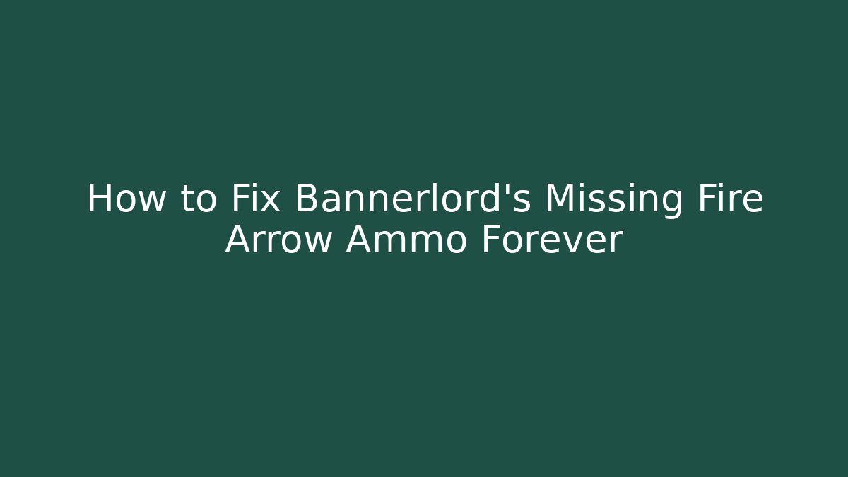 How to Fix Bannerlord's Missing Fire Arrow Ammo Forever - Create More Assets