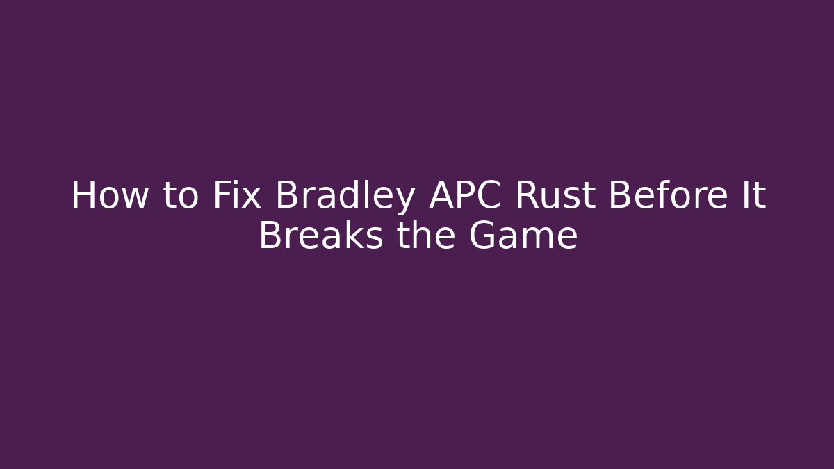 How to Fix Bradley APC Rust Before It Breaks the Game