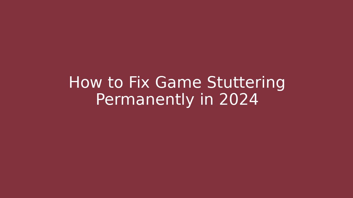 How to Fix Game Stuttering Permanently in 2024