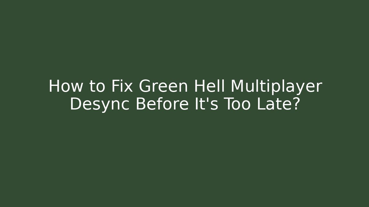 How to Fix Green Hell Multiplayer Desync Before It’s Too Late? - Create More Assets