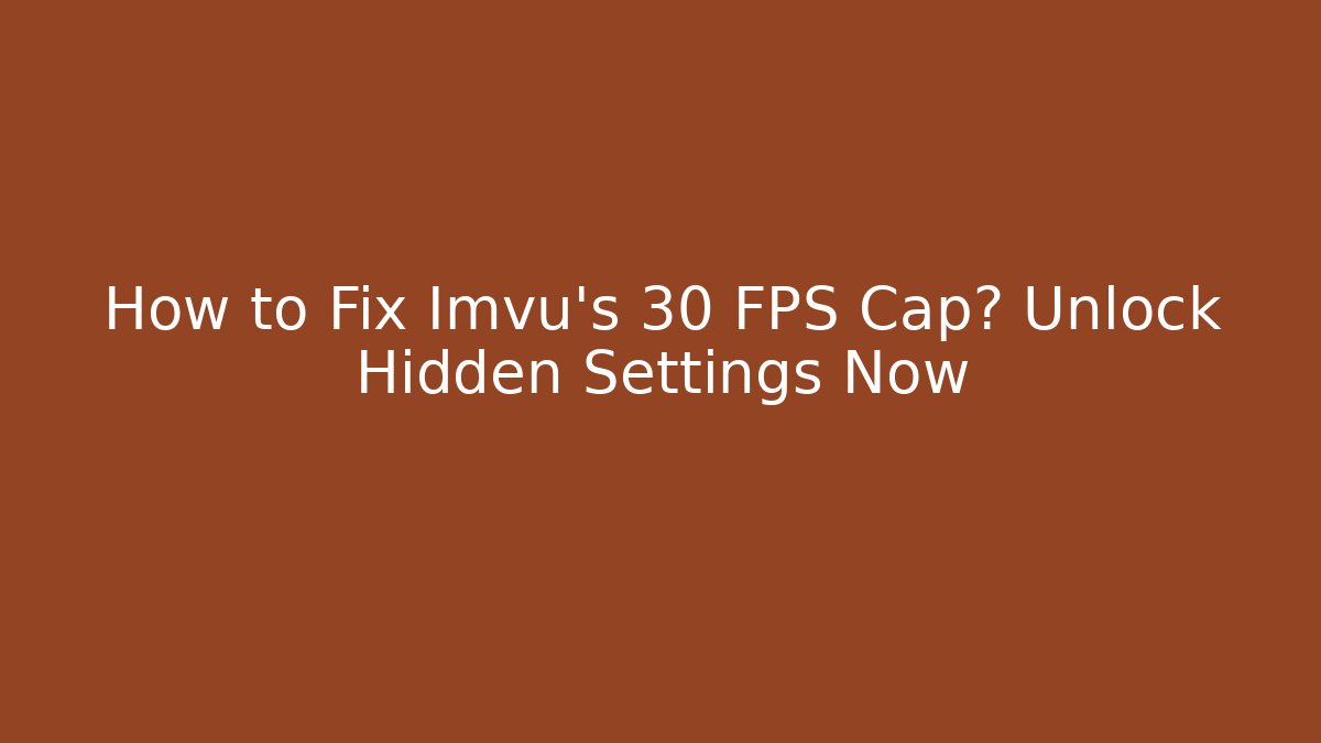 How to Fix Imvu’s 30 FPS Cap? Unlock Hidden Settings Now