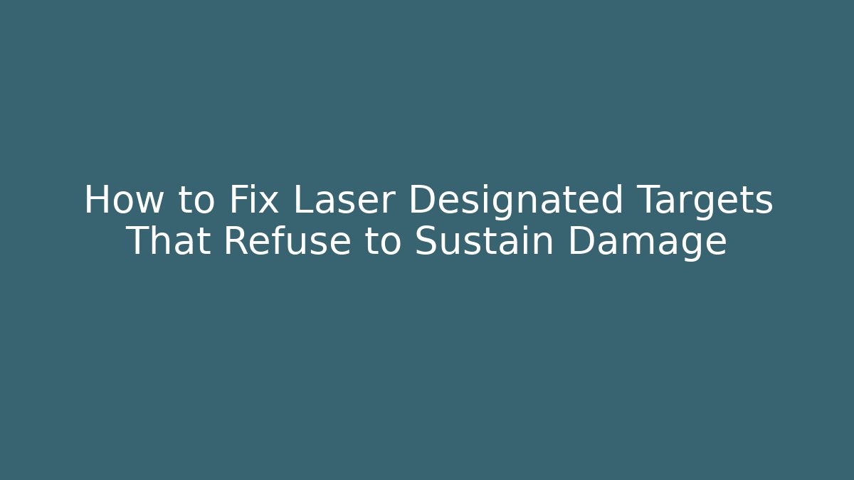 How to Fix Laser Designated Targets That Refuse to Sustain Damage