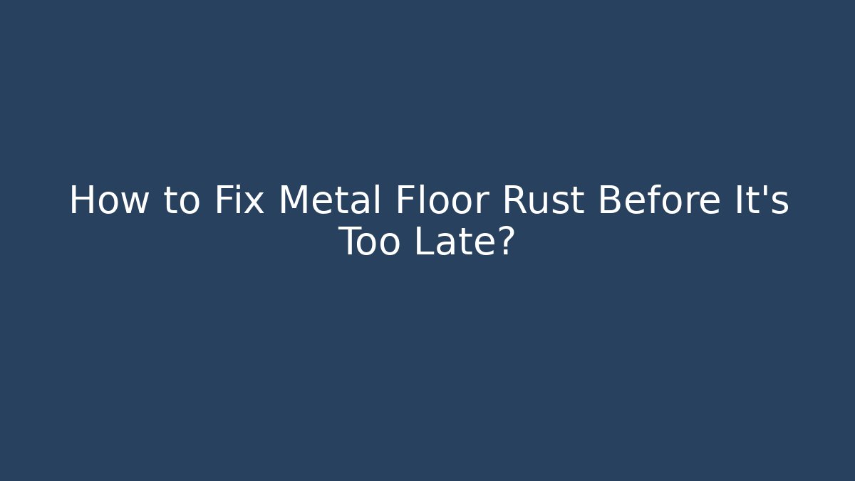 How to Fix Metal Floor Rust Before It’s Too Late?