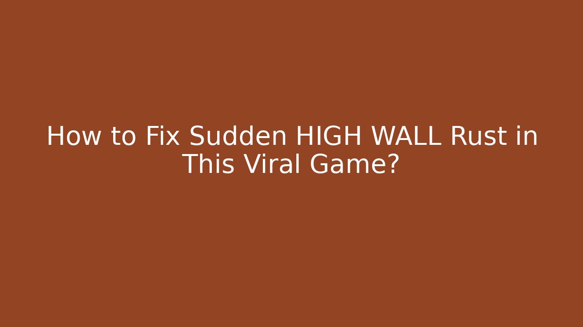 How to Fix Sudden HIGH WALL Rust in This Viral Game?