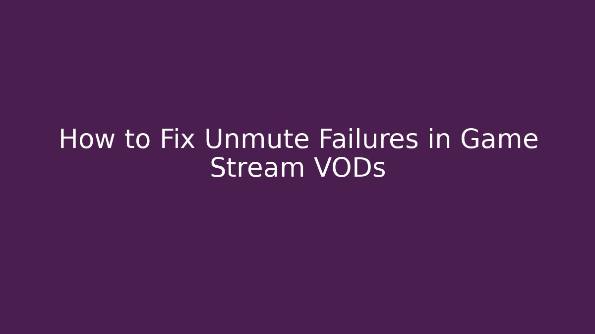 How to Fix Unmute Failures in Game Stream VODs - Create More Assets