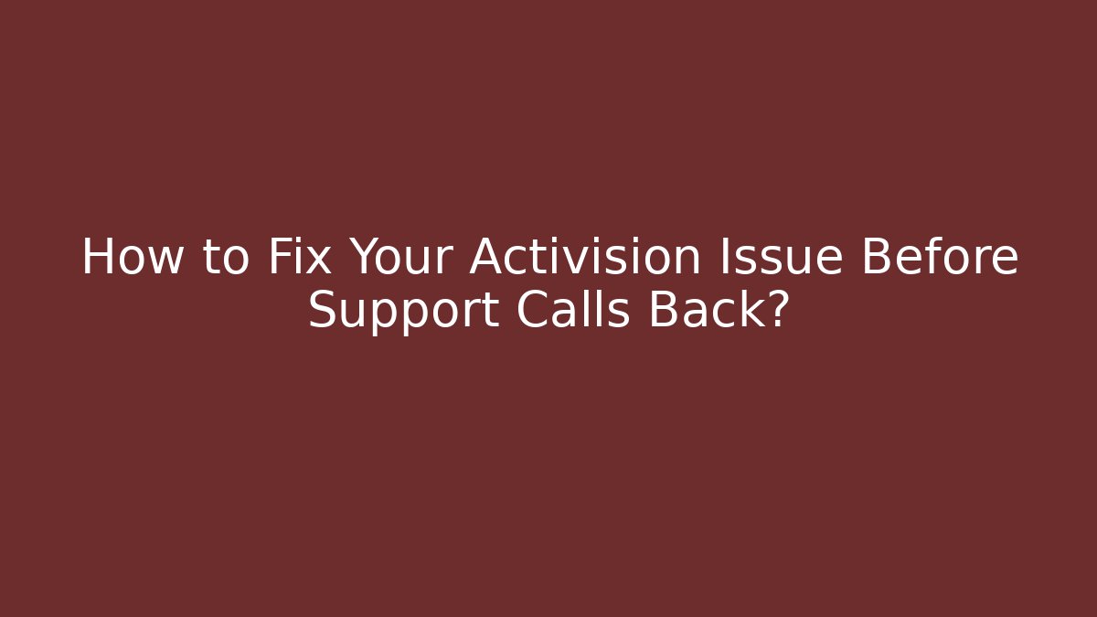 How to Fix Your Activision Issue Before Support Calls Back?