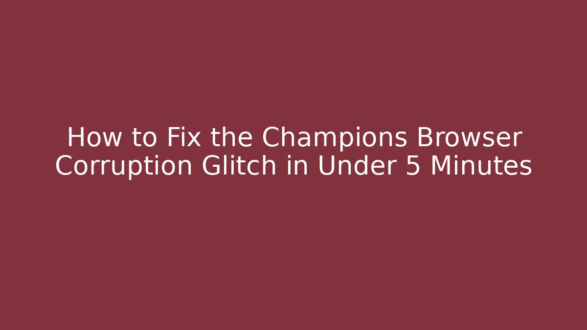How to Fix the Champions Browser Corruption Glitch in Under 5 Minutes