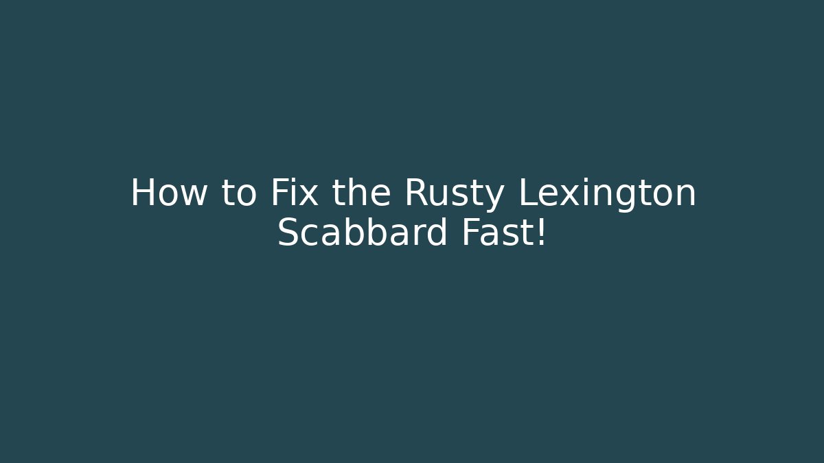 How to Fix the Rusty Lexington Scabbard Fast!