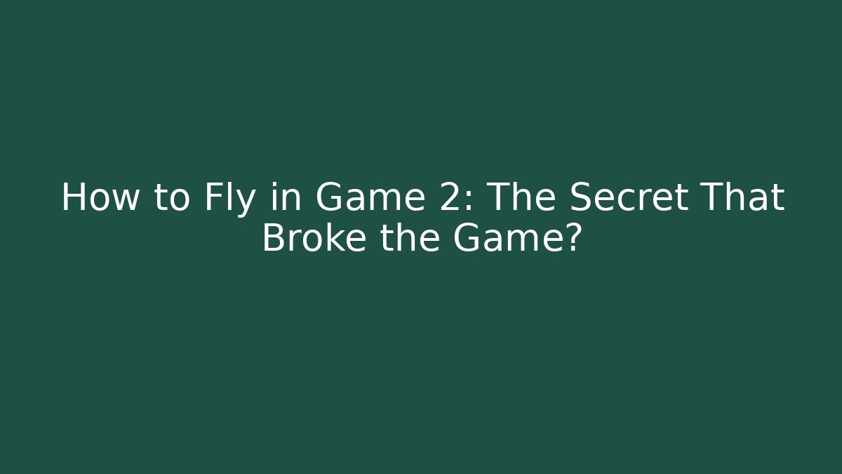 How to Fly in Game 2: The Secret That Broke the Game?