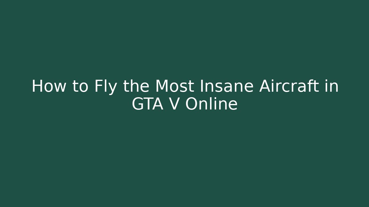 How to Fly the Most Insane Aircraft in GTA V Online