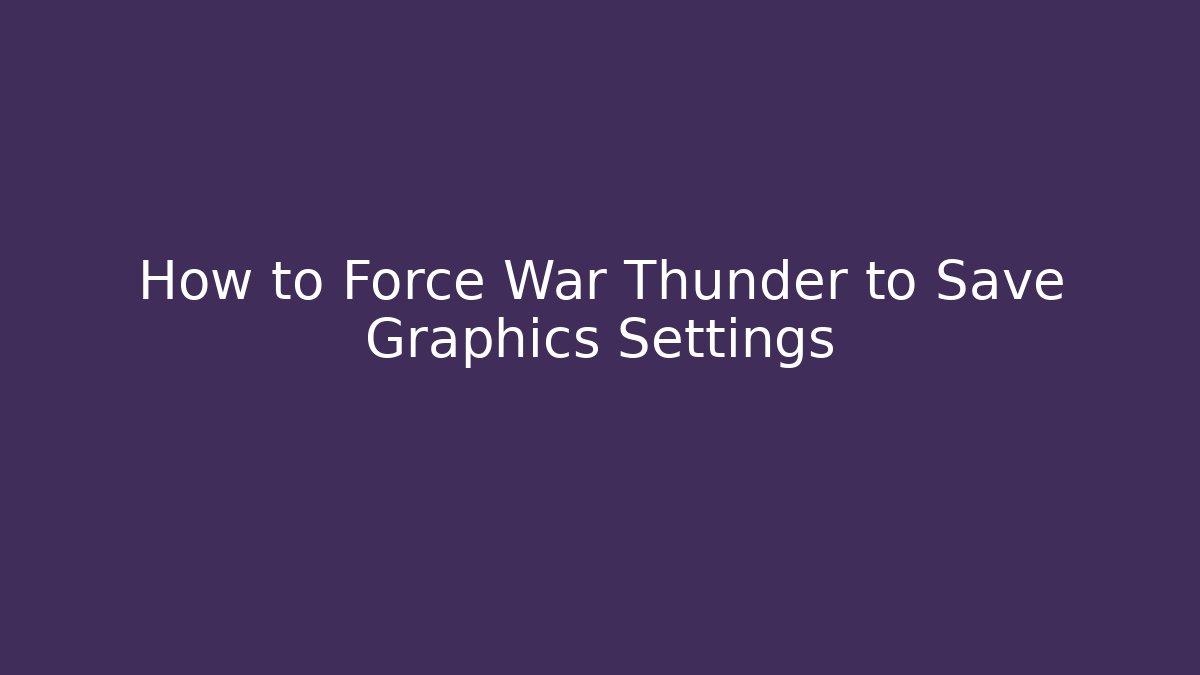 How to Force War Thunder to Save Graphics Settings