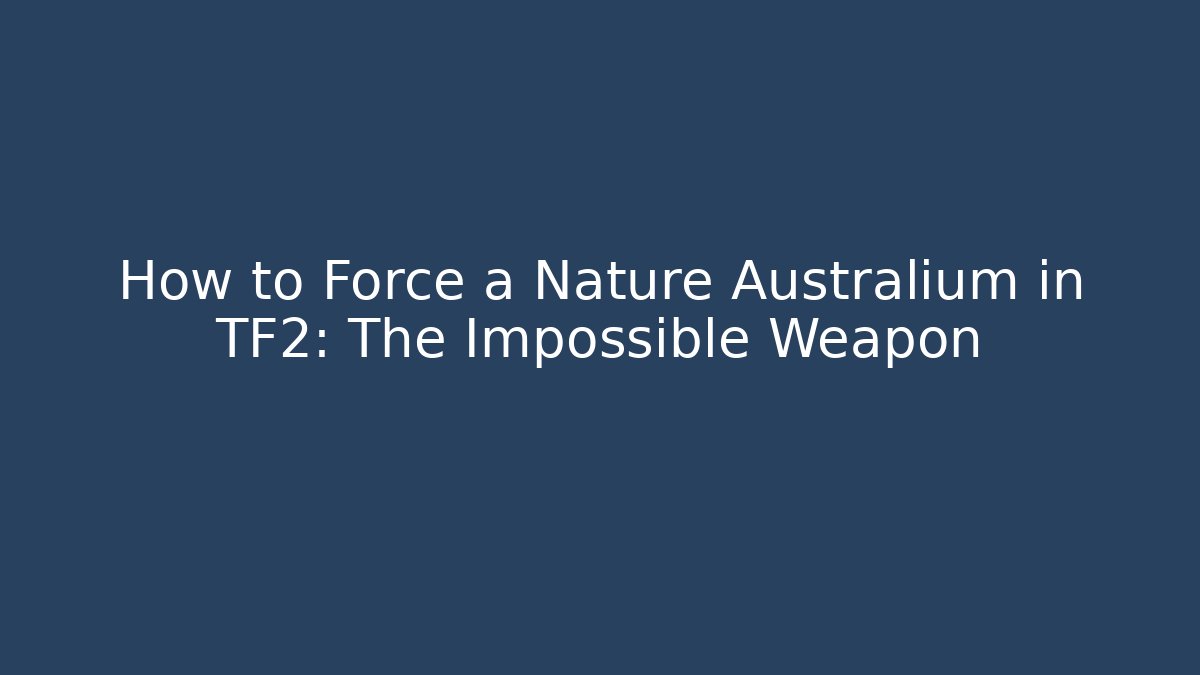 How to Force a Nature Australium in TF2: The Impossible Weapon