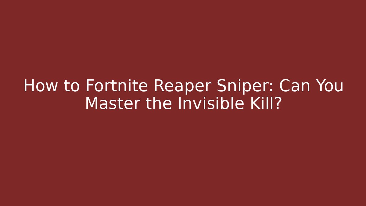 How to Fortnite Reaper Sniper: Can You Master the Invisible Kill?