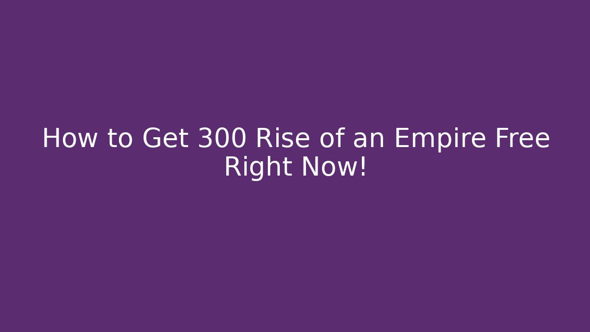 How to Get 300 Rise of an Empire Free Right Now!
