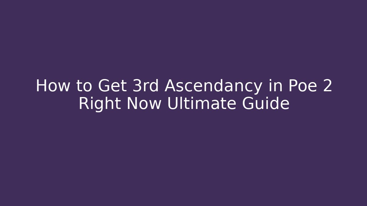 How to Get 3rd Ascendancy in Poe 2 Right Now Ultimate Guide