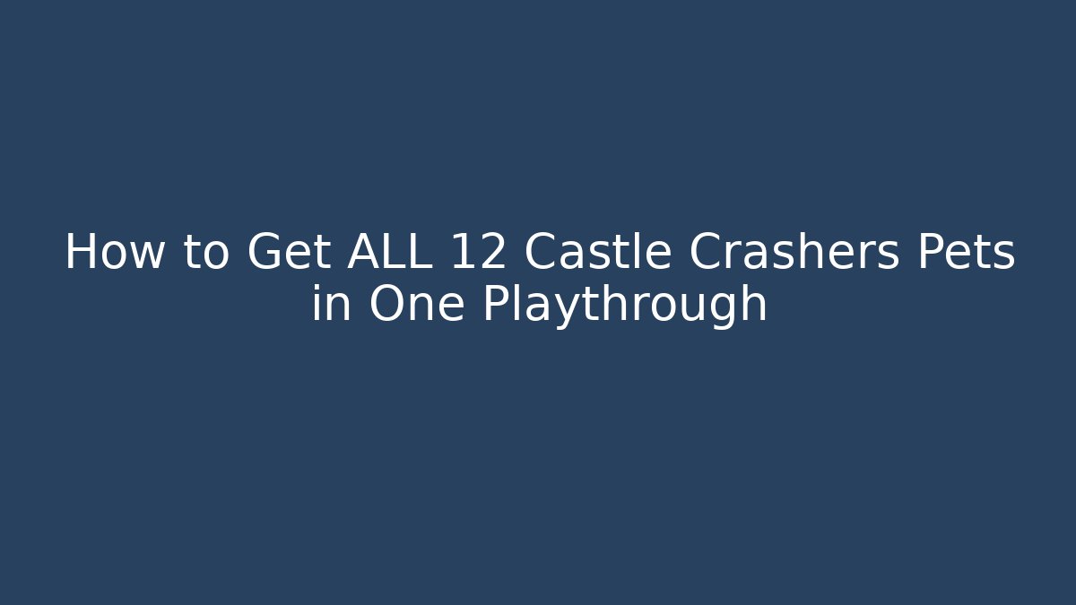 How to Get ALL 12 Castle Crashers Pets in One Playthrough