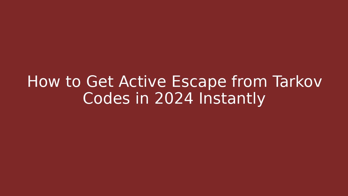 How to Get Active Escape from Tarkov Codes in 2024 Instantly