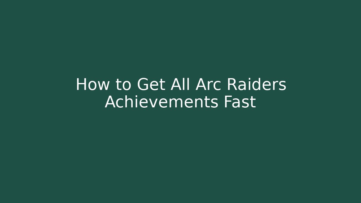How to Get All Arc Raiders Achievements Fast - Create More Assets