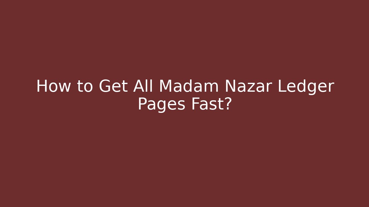 How to Get All Madam Nazar Ledger Pages Fast?