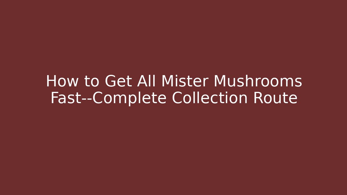 How to Get All Mister Mushrooms Fast—Complete Collection Route