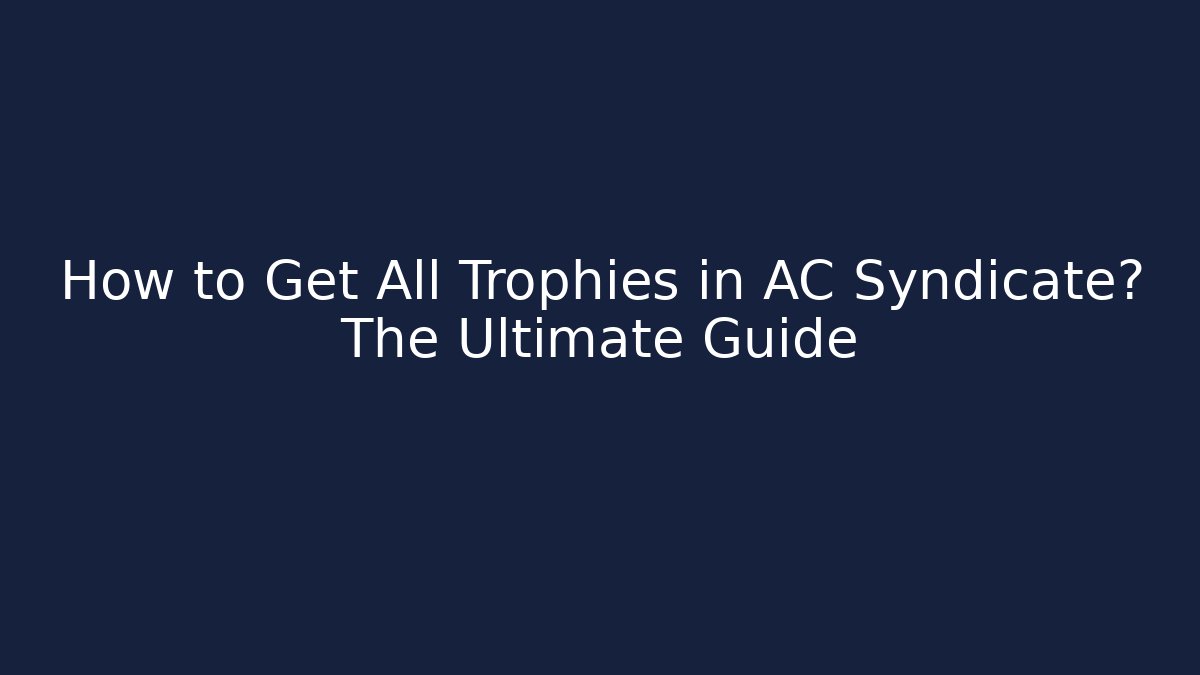 How to Get All Trophies in AC Syndicate? The Ultimate Guide