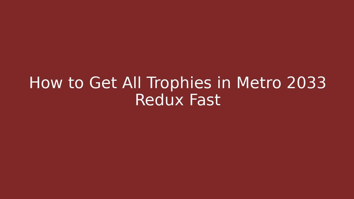 How to Get All Trophies in Metro 2033 Redux Fast