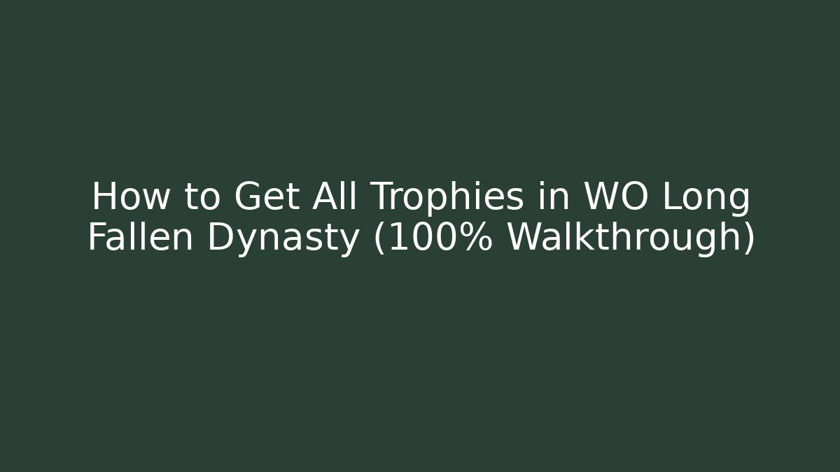 How to Get All Trophies in WO Long Fallen Dynasty (100% Walkthrough)