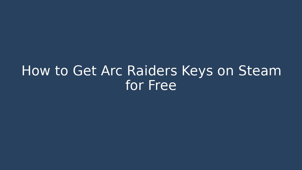 How to Get Arc Raiders Keys on Steam for Free