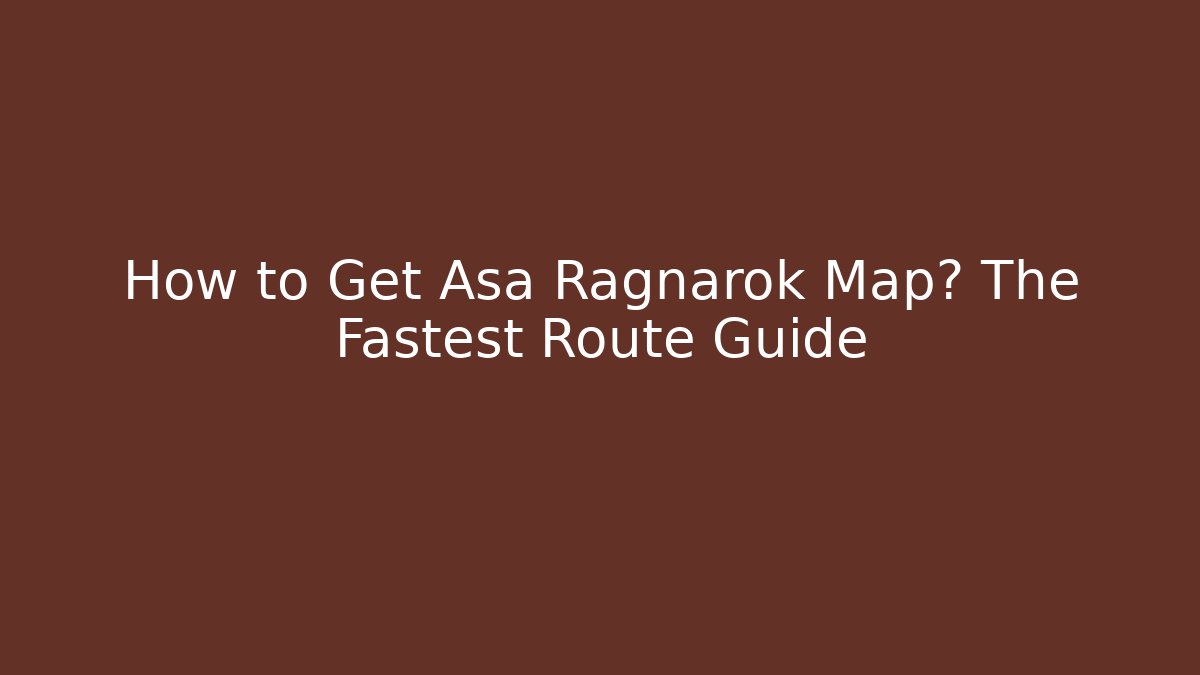 How to Get Asa Ragnarok Map? The Fastest Route Guide