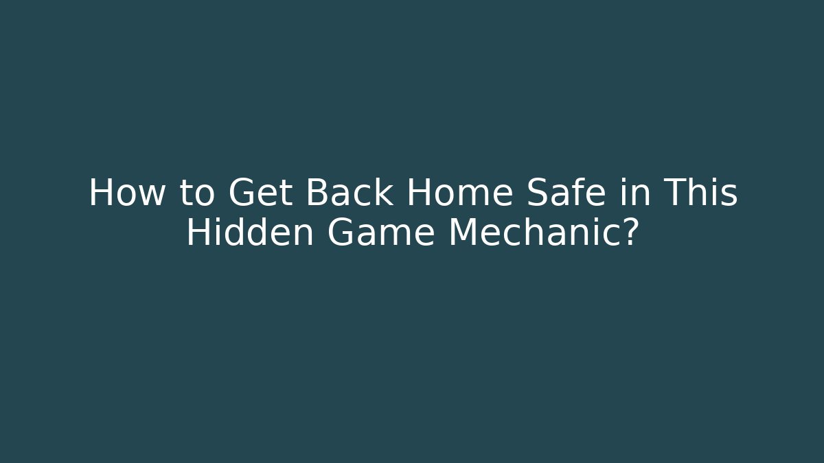 How to Get Back Home Safe in This Hidden Game Mechanic?