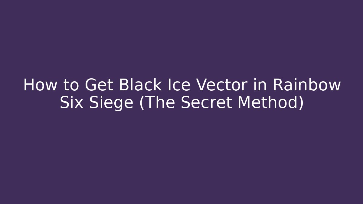 How to Get Black Ice Vector in Rainbow Six Siege (The Secret Method)